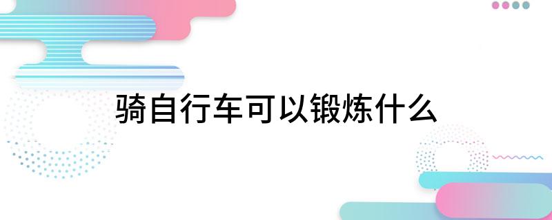 三亿体育·(中国)官方网站骑自行车可以锻炼什么